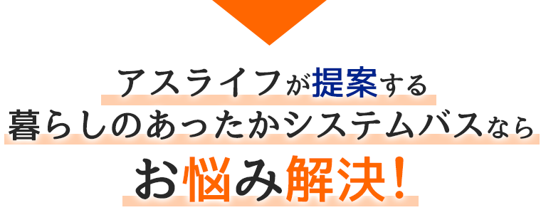 アスライフが提案する暮らしのあったかシステムバスならお悩み解決！