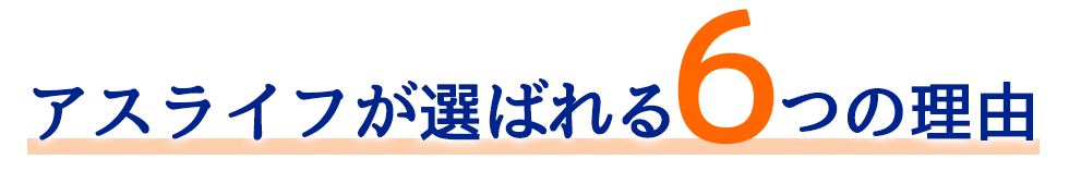 アスライフが選ばれる6つの理由