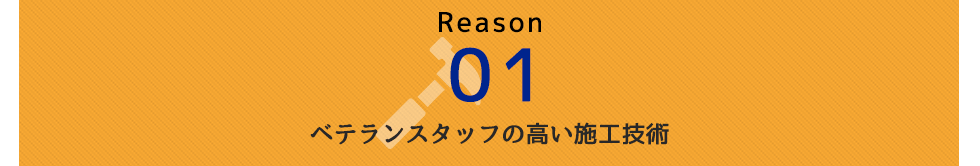 Reason 01 ベテランスタッフの高い施工技術