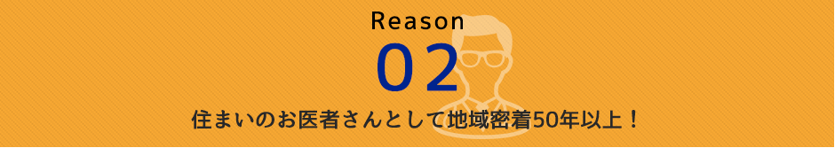 Reason 02 住まいのお医者さんとして地域密着60年以上！