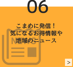 06　こまめに発信！気になるお得情報や地域のニュース