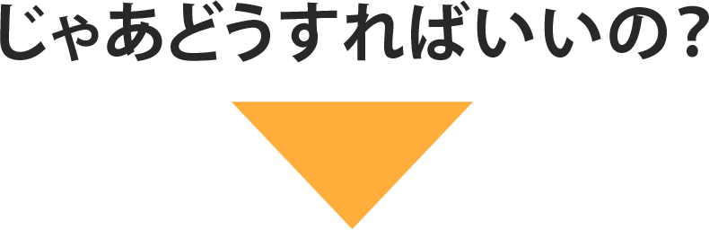 じゃあどうすればいいの？